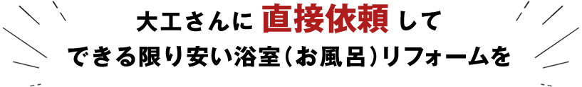 大工さんに直接依頼して、できる限り安い浴室(お風呂)リフォームを